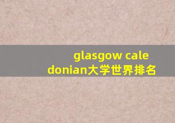 glasgow caledonian大学世界排名